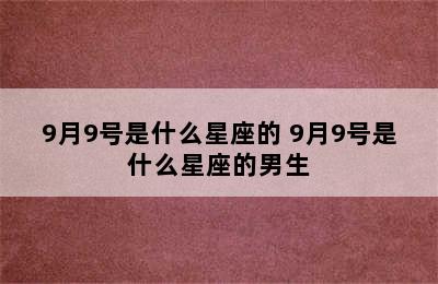 9月9号是什么星座的 9月9号是什么星座的男生